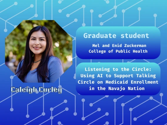 Blue gradient graphic with lines reminiscent of semiconductor structure. Portrait of Caliegh Curly in an octogon on the left. Text reads "2025 CCI Horizons Grant recipient Caleigh Curley, Graduate Student, mel and Enid Zuckerman College of Public Health, Listening to the Circle: Using AI to Support Talking Circle on Medicaid Enrollment on the Navajo Nation"